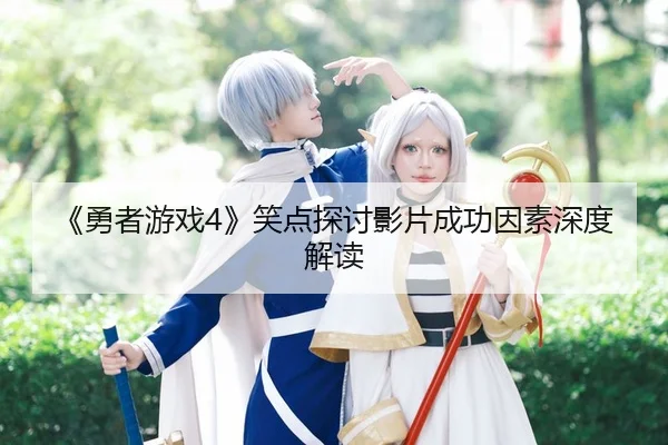 《勇者游戏4》笑点探讨影片成功因素深度解读